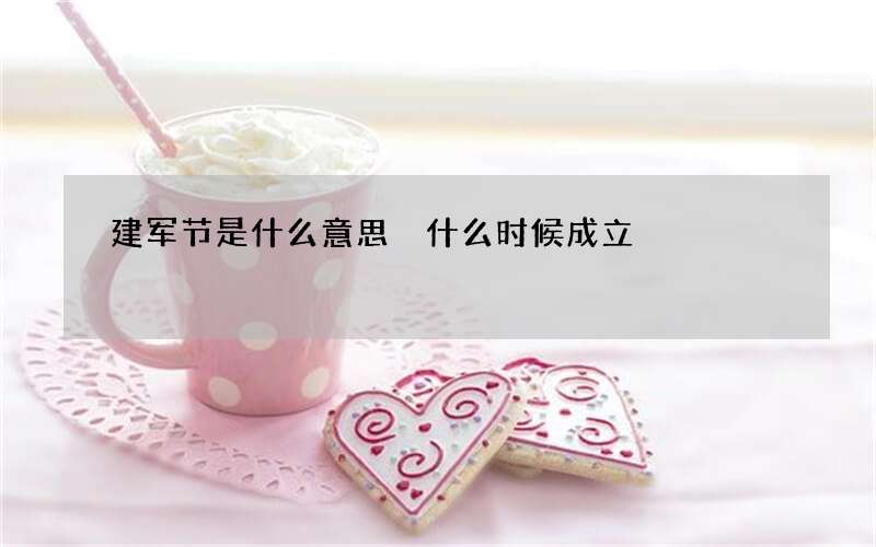 建军节是什么意思 什么时候成立